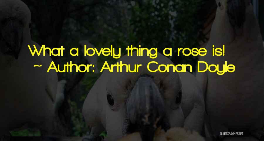 Arthur Conan Doyle Quotes: What A Lovely Thing A Rose Is!