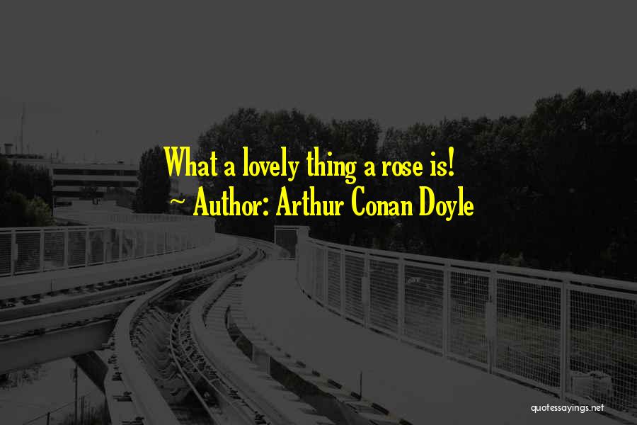 Arthur Conan Doyle Quotes: What A Lovely Thing A Rose Is!