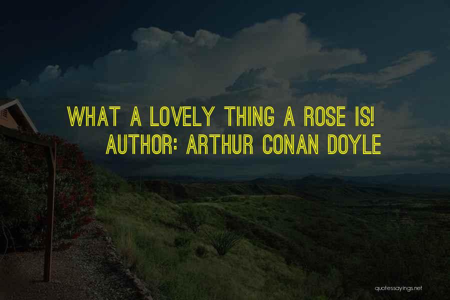 Arthur Conan Doyle Quotes: What A Lovely Thing A Rose Is!