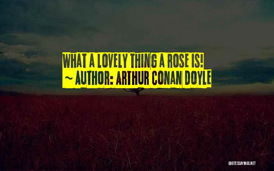 Arthur Conan Doyle Quotes: What A Lovely Thing A Rose Is!