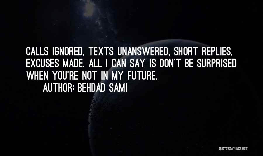 Behdad Sami Quotes: Calls Ignored, Texts Unanswered, Short Replies, Excuses Made. All I Can Say Is Don't Be Surprised When You're Not In