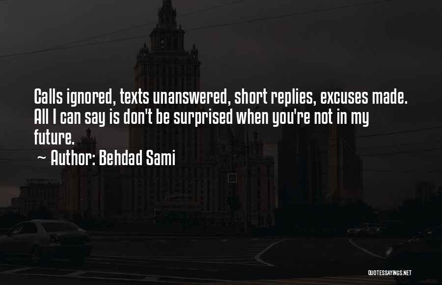 Behdad Sami Quotes: Calls Ignored, Texts Unanswered, Short Replies, Excuses Made. All I Can Say Is Don't Be Surprised When You're Not In