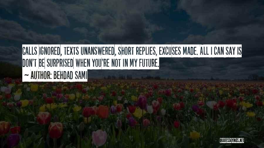 Behdad Sami Quotes: Calls Ignored, Texts Unanswered, Short Replies, Excuses Made. All I Can Say Is Don't Be Surprised When You're Not In