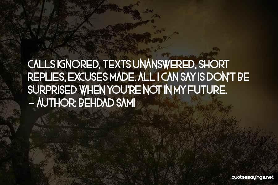 Behdad Sami Quotes: Calls Ignored, Texts Unanswered, Short Replies, Excuses Made. All I Can Say Is Don't Be Surprised When You're Not In