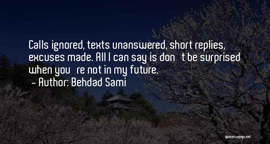 Behdad Sami Quotes: Calls Ignored, Texts Unanswered, Short Replies, Excuses Made. All I Can Say Is Don't Be Surprised When You're Not In