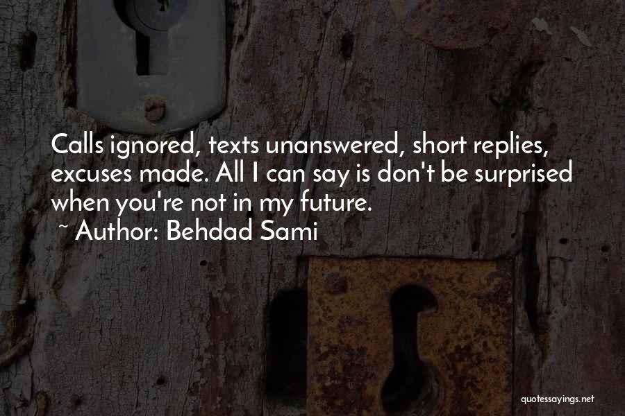 Behdad Sami Quotes: Calls Ignored, Texts Unanswered, Short Replies, Excuses Made. All I Can Say Is Don't Be Surprised When You're Not In