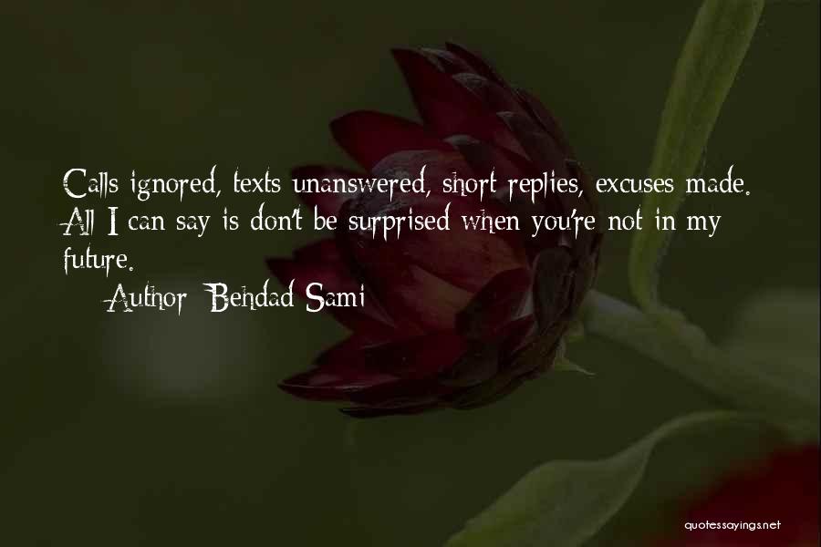 Behdad Sami Quotes: Calls Ignored, Texts Unanswered, Short Replies, Excuses Made. All I Can Say Is Don't Be Surprised When You're Not In