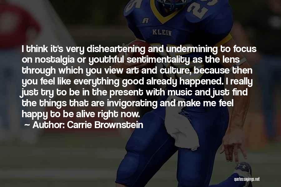 Carrie Brownstein Quotes: I Think It's Very Disheartening And Undermining To Focus On Nostalgia Or Youthful Sentimentality As The Lens Through Which You