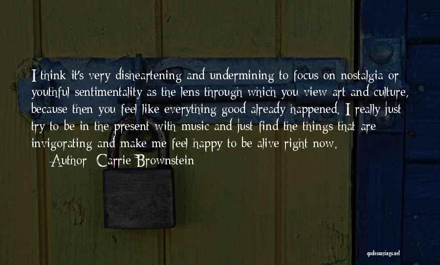 Carrie Brownstein Quotes: I Think It's Very Disheartening And Undermining To Focus On Nostalgia Or Youthful Sentimentality As The Lens Through Which You