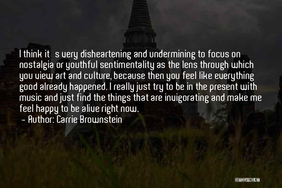 Carrie Brownstein Quotes: I Think It's Very Disheartening And Undermining To Focus On Nostalgia Or Youthful Sentimentality As The Lens Through Which You