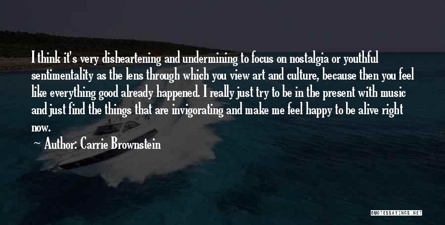 Carrie Brownstein Quotes: I Think It's Very Disheartening And Undermining To Focus On Nostalgia Or Youthful Sentimentality As The Lens Through Which You