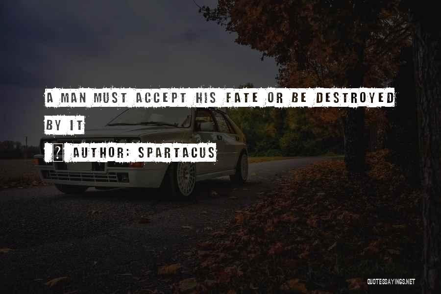 Spartacus Quotes: A Man Must Accept His Fate Or Be Destroyed By It