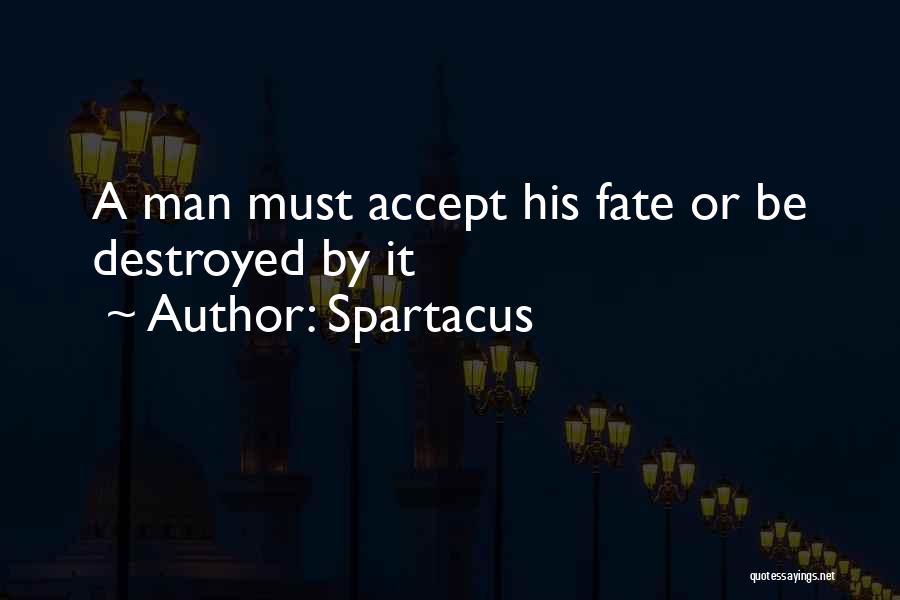Spartacus Quotes: A Man Must Accept His Fate Or Be Destroyed By It
