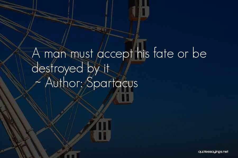 Spartacus Quotes: A Man Must Accept His Fate Or Be Destroyed By It