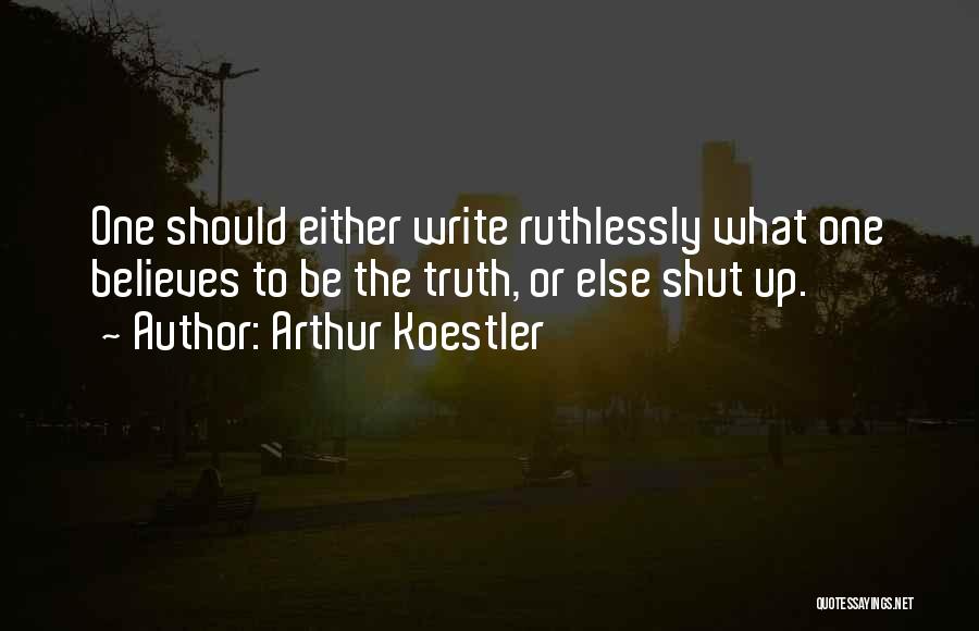 Arthur Koestler Quotes: One Should Either Write Ruthlessly What One Believes To Be The Truth, Or Else Shut Up.