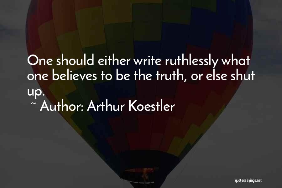 Arthur Koestler Quotes: One Should Either Write Ruthlessly What One Believes To Be The Truth, Or Else Shut Up.