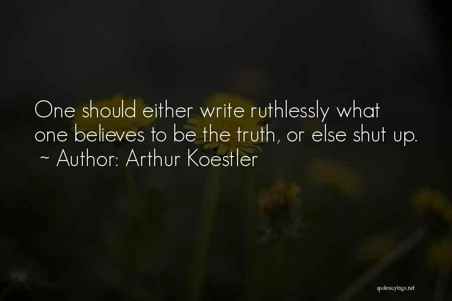 Arthur Koestler Quotes: One Should Either Write Ruthlessly What One Believes To Be The Truth, Or Else Shut Up.