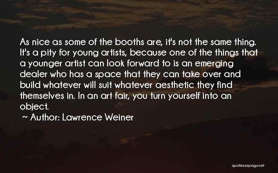 Lawrence Weiner Quotes: As Nice As Some Of The Booths Are, It's Not The Same Thing. It's A Pity For Young Artists, Because