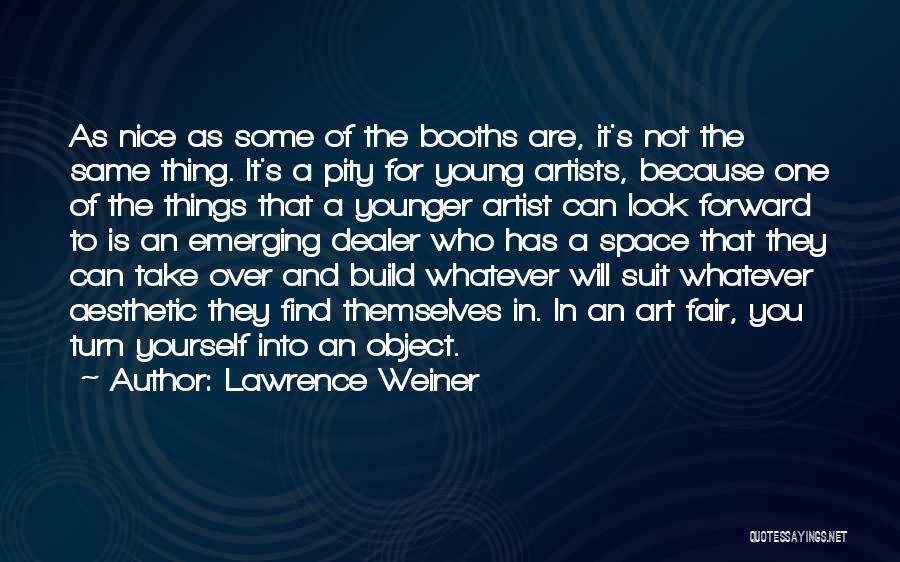 Lawrence Weiner Quotes: As Nice As Some Of The Booths Are, It's Not The Same Thing. It's A Pity For Young Artists, Because