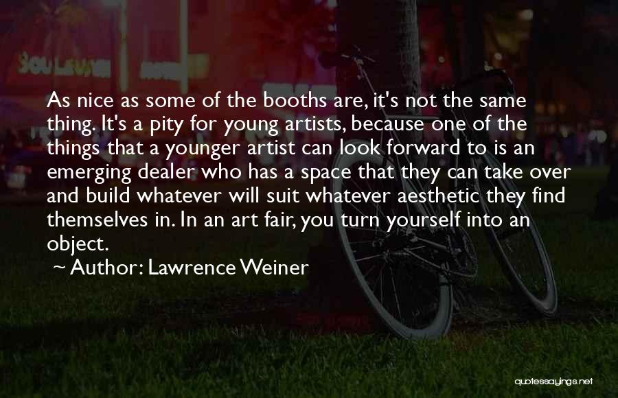 Lawrence Weiner Quotes: As Nice As Some Of The Booths Are, It's Not The Same Thing. It's A Pity For Young Artists, Because