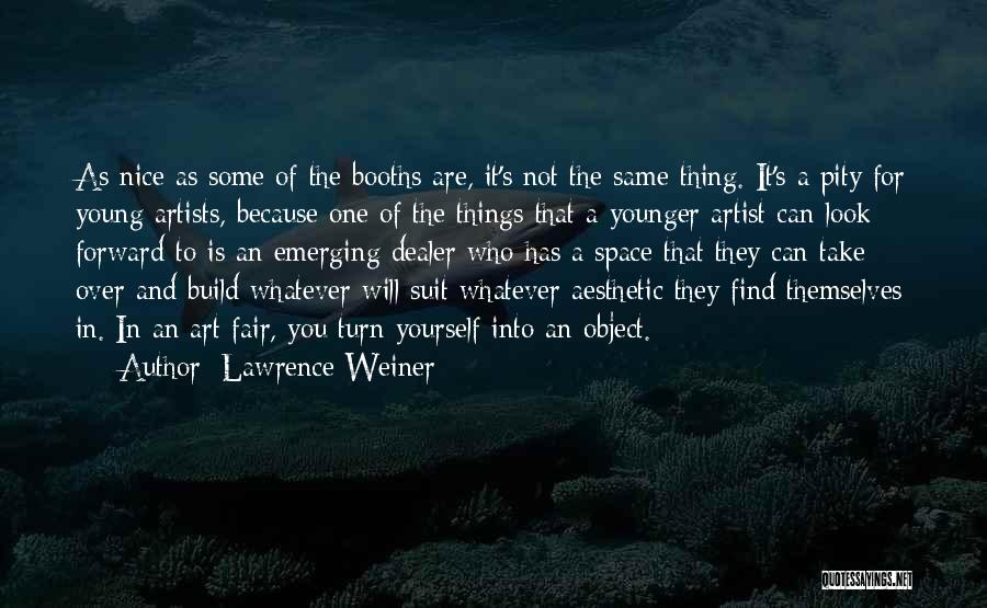 Lawrence Weiner Quotes: As Nice As Some Of The Booths Are, It's Not The Same Thing. It's A Pity For Young Artists, Because