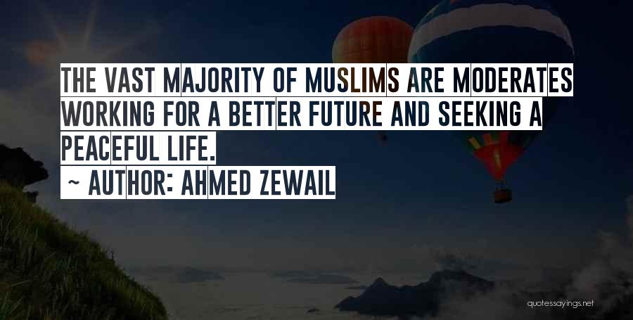 Ahmed Zewail Quotes: The Vast Majority Of Muslims Are Moderates Working For A Better Future And Seeking A Peaceful Life.