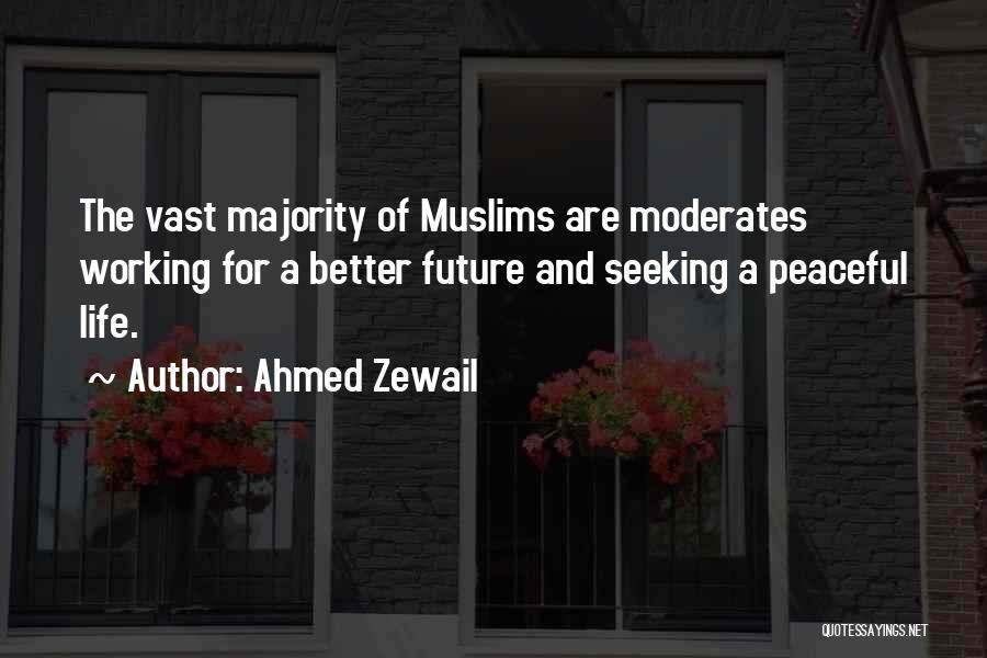 Ahmed Zewail Quotes: The Vast Majority Of Muslims Are Moderates Working For A Better Future And Seeking A Peaceful Life.