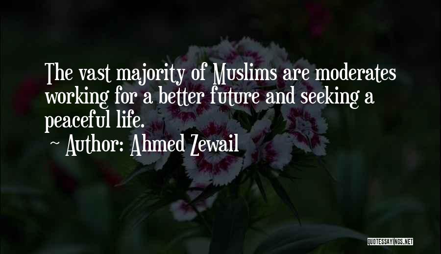 Ahmed Zewail Quotes: The Vast Majority Of Muslims Are Moderates Working For A Better Future And Seeking A Peaceful Life.