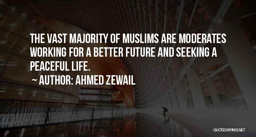 Ahmed Zewail Quotes: The Vast Majority Of Muslims Are Moderates Working For A Better Future And Seeking A Peaceful Life.