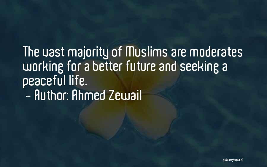 Ahmed Zewail Quotes: The Vast Majority Of Muslims Are Moderates Working For A Better Future And Seeking A Peaceful Life.