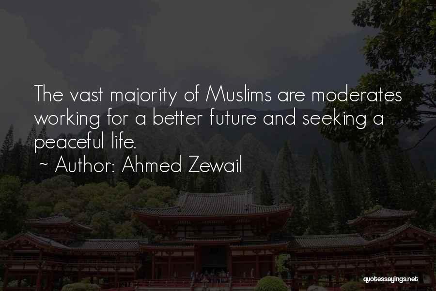 Ahmed Zewail Quotes: The Vast Majority Of Muslims Are Moderates Working For A Better Future And Seeking A Peaceful Life.