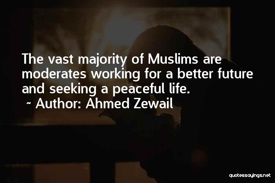 Ahmed Zewail Quotes: The Vast Majority Of Muslims Are Moderates Working For A Better Future And Seeking A Peaceful Life.