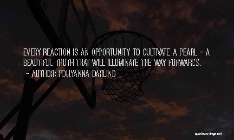 Pollyanna Darling Quotes: Every Reaction Is An Opportunity To Cultivate A Pearl - A Beautiful Truth That Will Illuminate The Way Forwards.