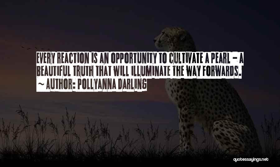 Pollyanna Darling Quotes: Every Reaction Is An Opportunity To Cultivate A Pearl - A Beautiful Truth That Will Illuminate The Way Forwards.