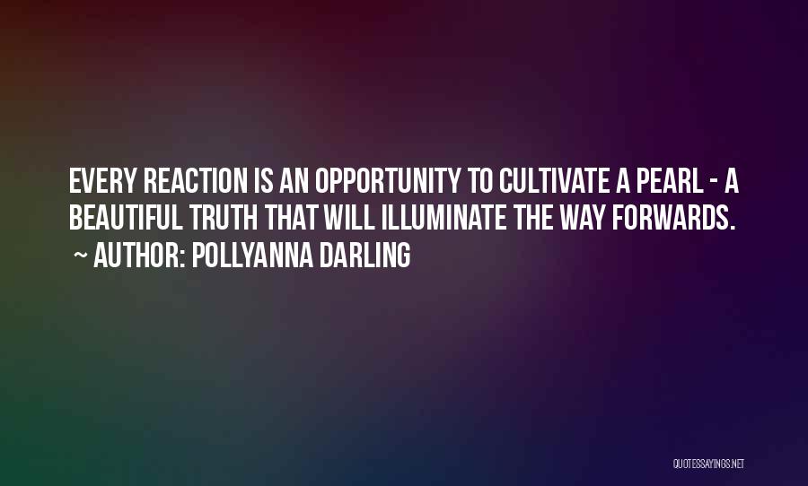 Pollyanna Darling Quotes: Every Reaction Is An Opportunity To Cultivate A Pearl - A Beautiful Truth That Will Illuminate The Way Forwards.