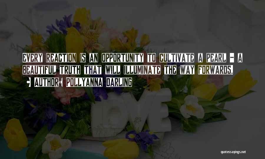 Pollyanna Darling Quotes: Every Reaction Is An Opportunity To Cultivate A Pearl - A Beautiful Truth That Will Illuminate The Way Forwards.