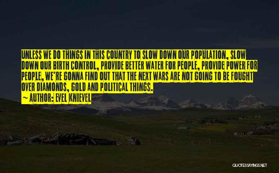 Evel Knievel Quotes: Unless We Do Things In This Country To Slow Down Our Population, Slow Down Our Birth Control, Provide Better Water