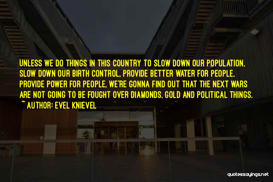 Evel Knievel Quotes: Unless We Do Things In This Country To Slow Down Our Population, Slow Down Our Birth Control, Provide Better Water