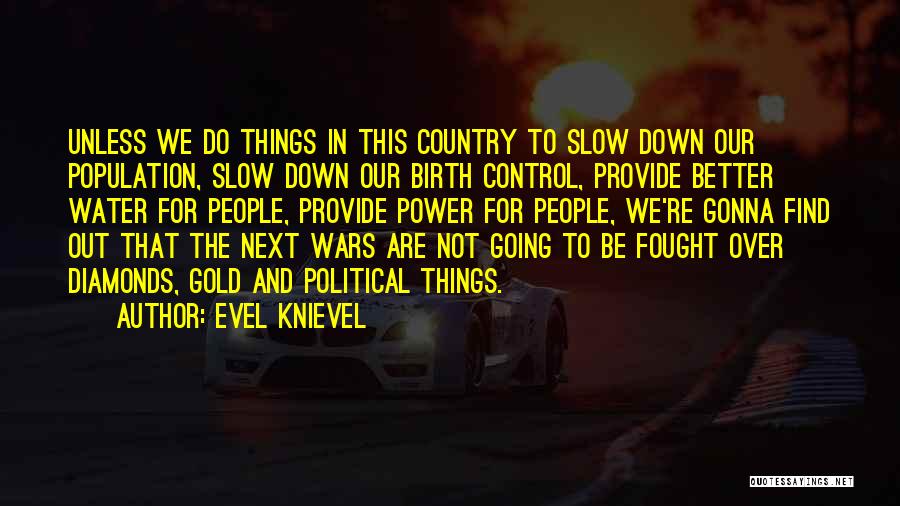 Evel Knievel Quotes: Unless We Do Things In This Country To Slow Down Our Population, Slow Down Our Birth Control, Provide Better Water