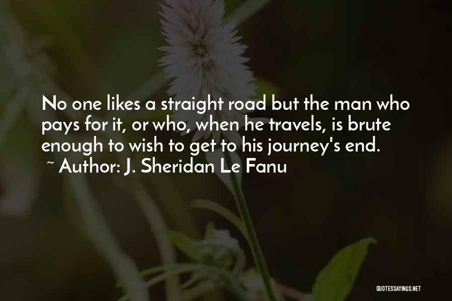 J. Sheridan Le Fanu Quotes: No One Likes A Straight Road But The Man Who Pays For It, Or Who, When He Travels, Is Brute