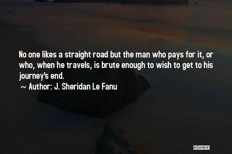 J. Sheridan Le Fanu Quotes: No One Likes A Straight Road But The Man Who Pays For It, Or Who, When He Travels, Is Brute