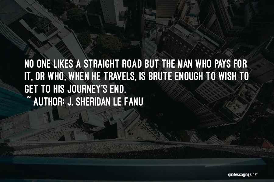 J. Sheridan Le Fanu Quotes: No One Likes A Straight Road But The Man Who Pays For It, Or Who, When He Travels, Is Brute