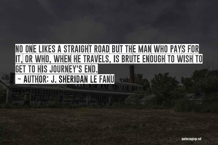 J. Sheridan Le Fanu Quotes: No One Likes A Straight Road But The Man Who Pays For It, Or Who, When He Travels, Is Brute