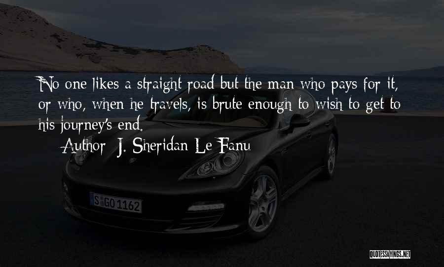 J. Sheridan Le Fanu Quotes: No One Likes A Straight Road But The Man Who Pays For It, Or Who, When He Travels, Is Brute