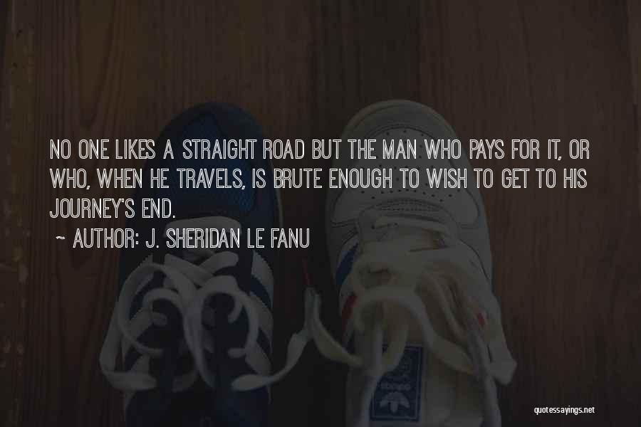 J. Sheridan Le Fanu Quotes: No One Likes A Straight Road But The Man Who Pays For It, Or Who, When He Travels, Is Brute