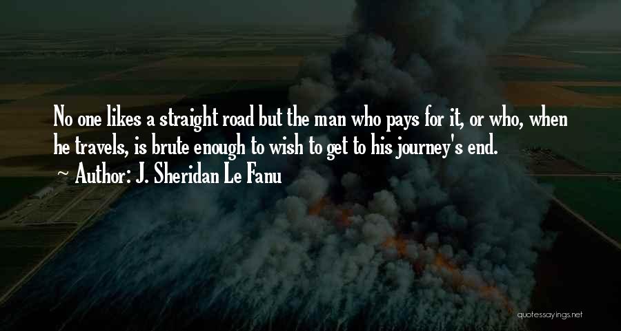 J. Sheridan Le Fanu Quotes: No One Likes A Straight Road But The Man Who Pays For It, Or Who, When He Travels, Is Brute