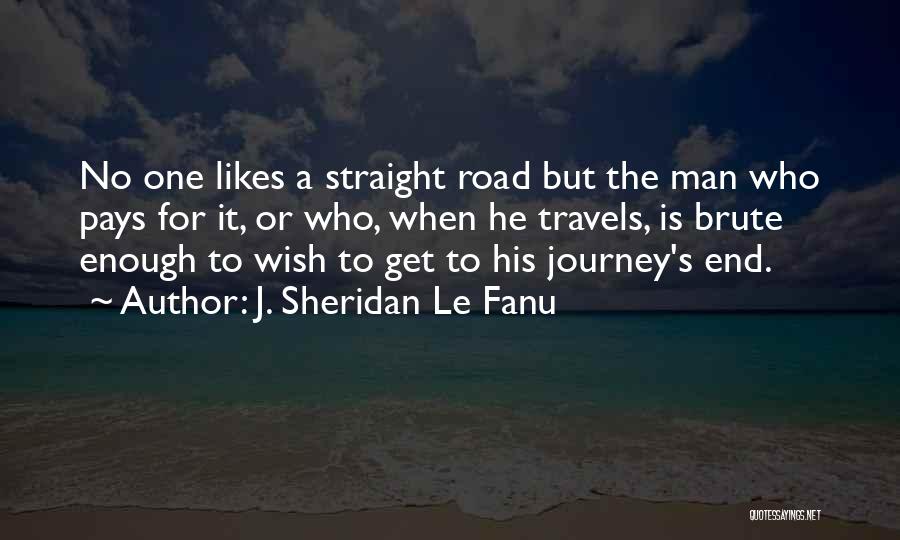 J. Sheridan Le Fanu Quotes: No One Likes A Straight Road But The Man Who Pays For It, Or Who, When He Travels, Is Brute