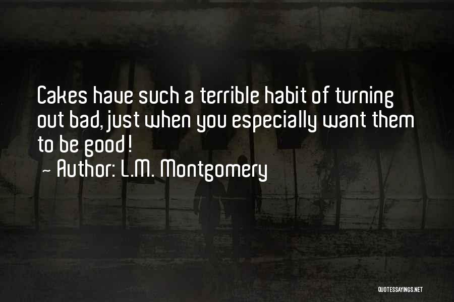 L.M. Montgomery Quotes: Cakes Have Such A Terrible Habit Of Turning Out Bad, Just When You Especially Want Them To Be Good!