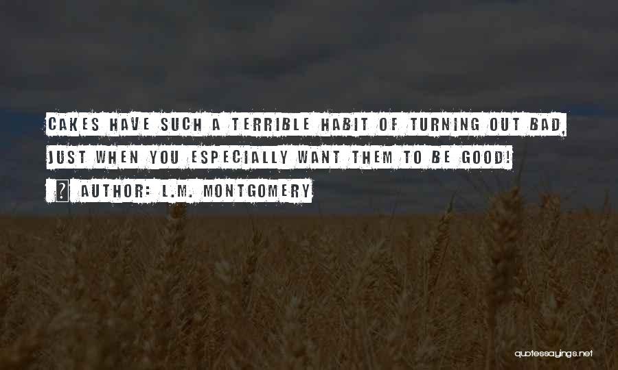 L.M. Montgomery Quotes: Cakes Have Such A Terrible Habit Of Turning Out Bad, Just When You Especially Want Them To Be Good!