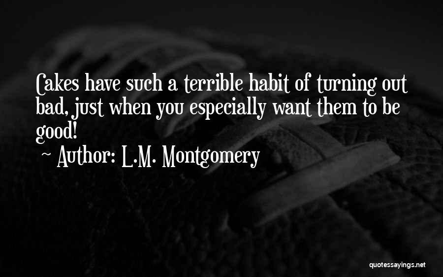 L.M. Montgomery Quotes: Cakes Have Such A Terrible Habit Of Turning Out Bad, Just When You Especially Want Them To Be Good!